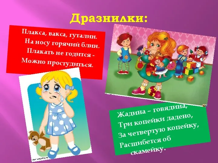 Дразнилки: Плакса, вакса, гуталин. На носу горячий блин. Плакать не годится