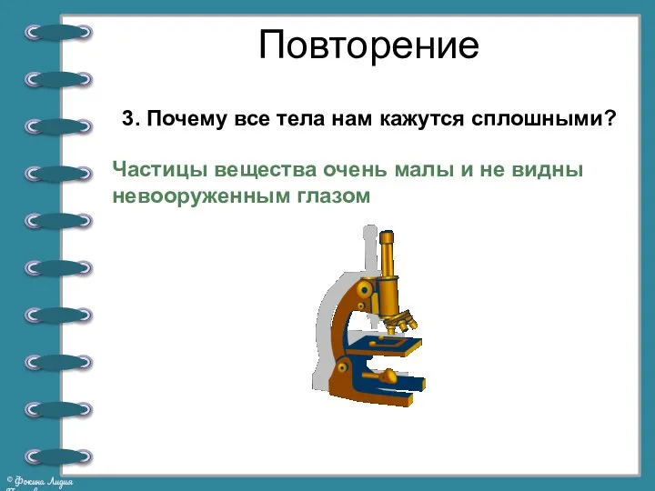 Повторение Частицы вещества очень малы и не видны невооруженным глазом 3.