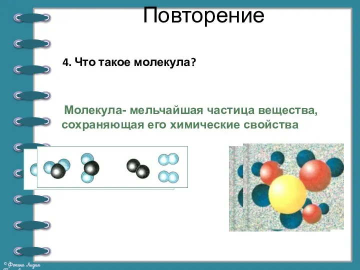 Повторение 4. Что такое молекула? Молекула- мельчайшая частица вещества, сохраняющая его химические свойства