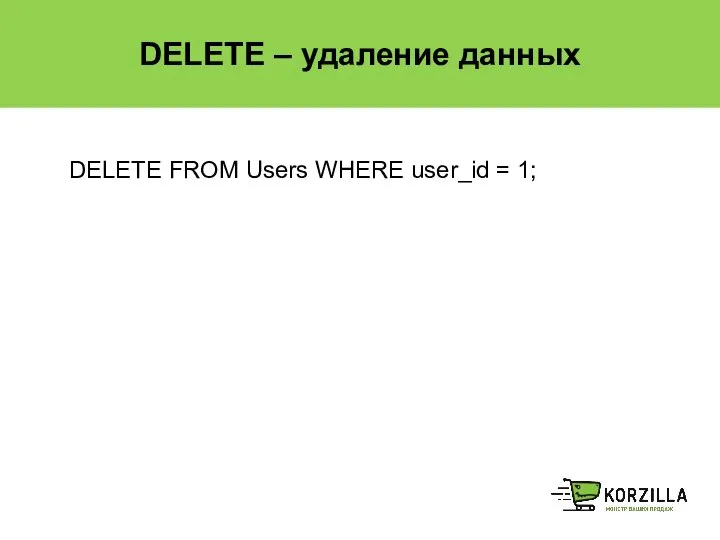 DELETE – удаление данных DELETE FROM Users WHERE user_id = 1;