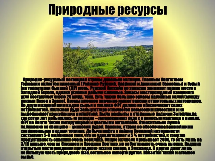 Природные ресурсы Природно-ресурсный потенциал страны довольно истощен. Главным богатством Германии является