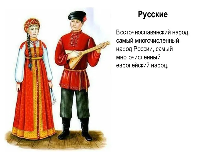 Русские Восточнославянский народ, самый многочисленный народ России, самый многочисленный европейский народ.
