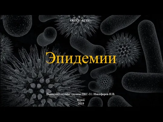 ОБПОУ«КГПК» Выполнил студент группы ПКС-31: Никифоров И.В. Эпидемии Курск 2019