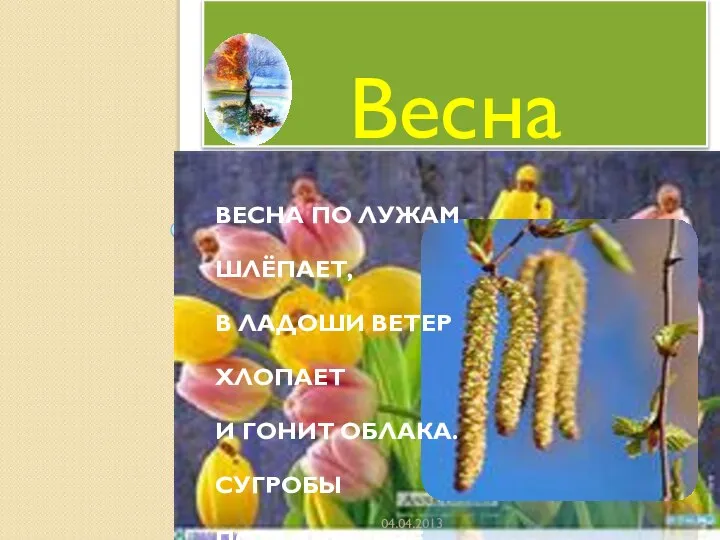 Весна 04.04.2013 ВЕСНА ПО ЛУЖАМ ШЛЁПАЕТ, В ЛАДОШИ ВЕТЕР ХЛОПАЕТ И