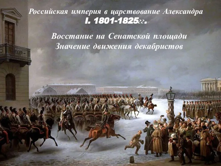 Российская империя в царствование Александра I. 1801-1825гг. Восстание на Сенатской площади Значение движения декабристов