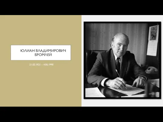 ЮЛИАН ВЛАДИМИРОВИЧ БРОМЛЕЙ 21.02.1921 – 4.06.1990