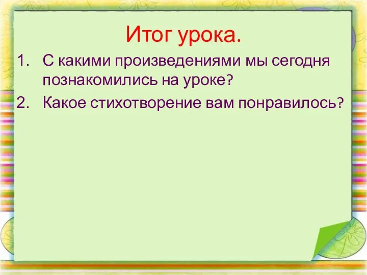 Итог урока. С какими произведениями мы сегодня познакомились на уроке? Какое стихотворение вам понравилось?