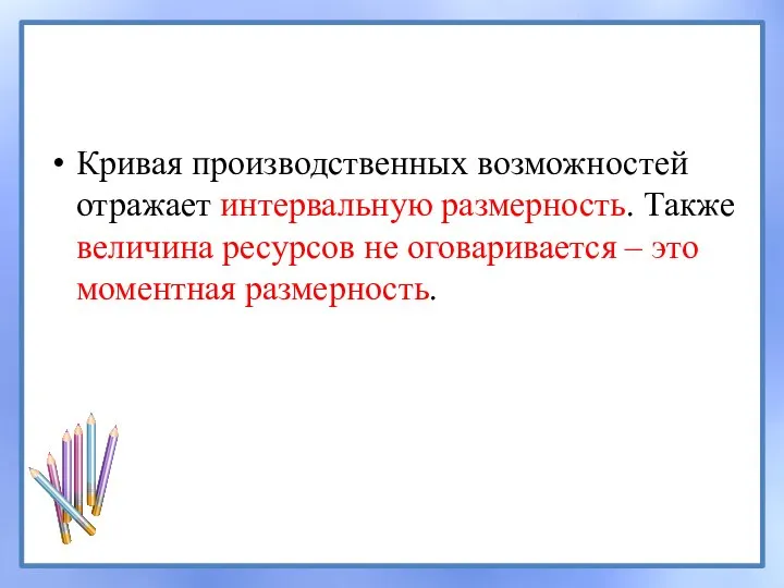 Кривая производственных возможностей отражает интервальную размерность. Также величина ресурсов не оговаривается – это моментная размерность.