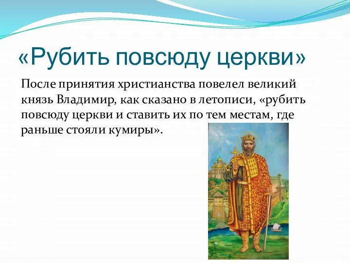 «Рубить повсюду церкви» После принятия христианства повелел великий князь Владимир, как