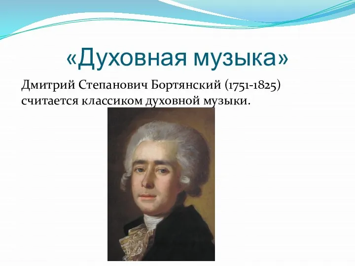 «Духовная музыка» Дмитрий Степанович Бортянский (1751-1825) считается классиком духовной музыки.