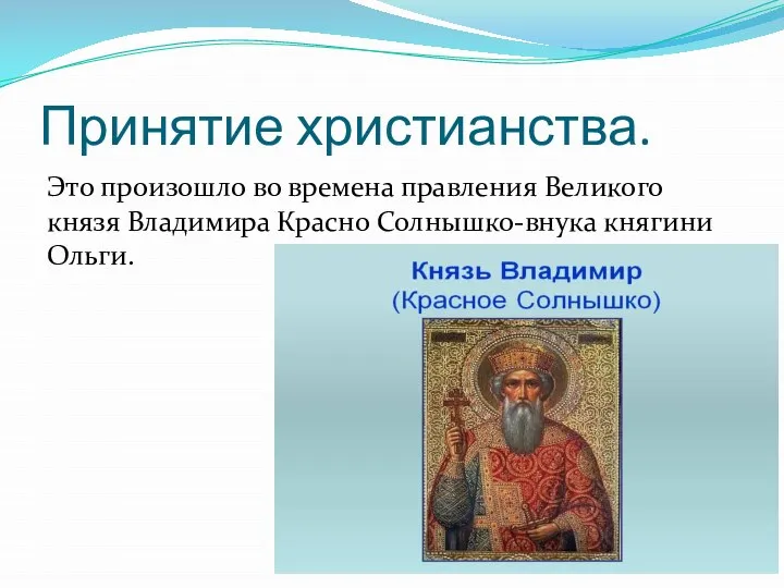 Принятие христианства. Это произошло во времена правления Великого князя Владимира Красно Солнышко-внука княгини Ольги.