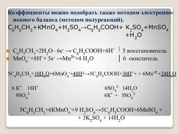 Коэффициенты можно подобрать также методом электронно-ионного баланса (методом полуреакций). С6Н5СН3+KMnO4+H2SO4→С6Н5СООН+ K2SO4+MnSO4