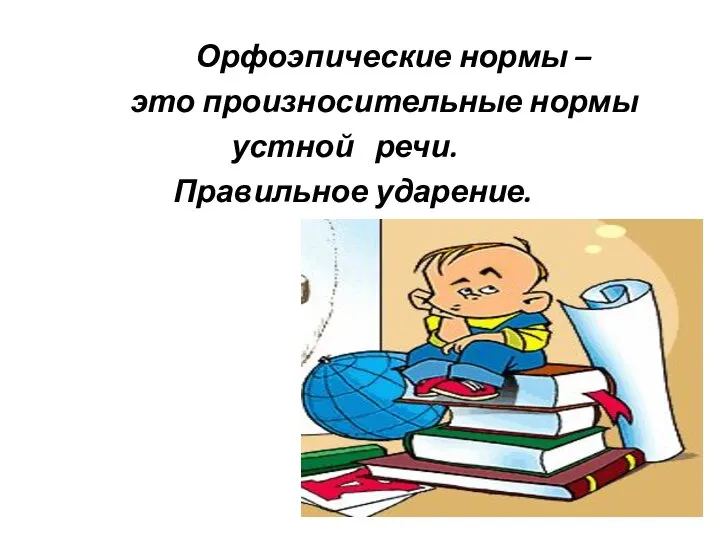 Орфоэпические нормы – это произносительные нормы устной речи. Правильное ударение.