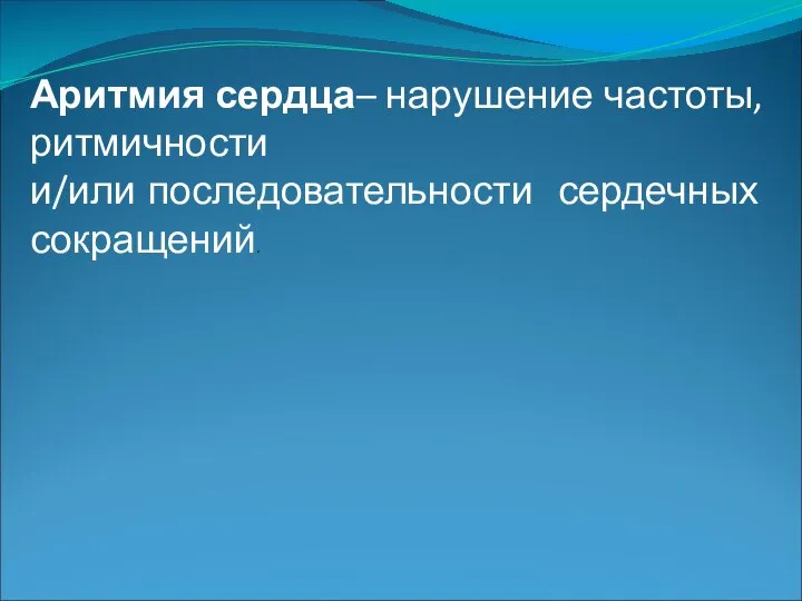 Аритмия сердца– нарушение частоты, ритмичности и/или последовательности сердечных сокращений.