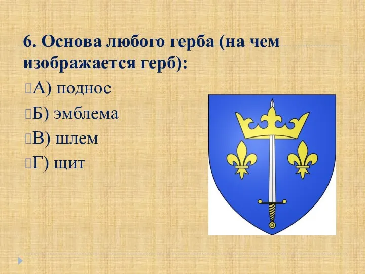 6. Основа любого герба (на чем изображается герб): А) поднос Б) эмблема В) шлем Г) щит