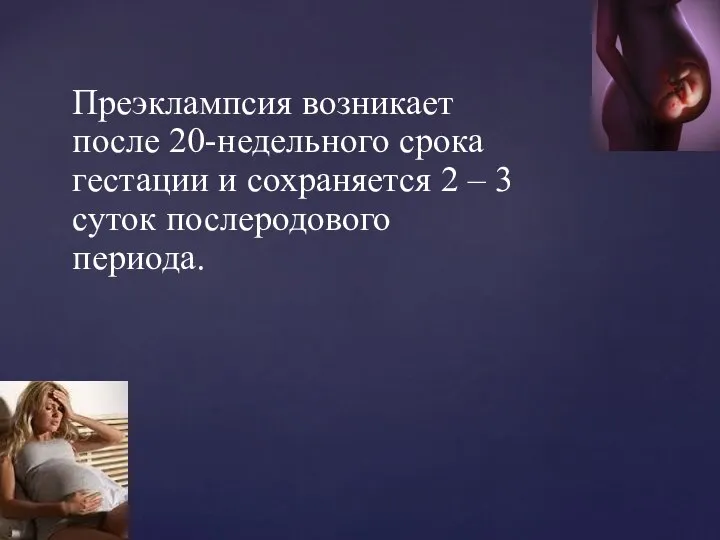 Преэклампсия возникает после 20-недельного срока гестации и сохраняется 2 – 3 суток послеродового периода.