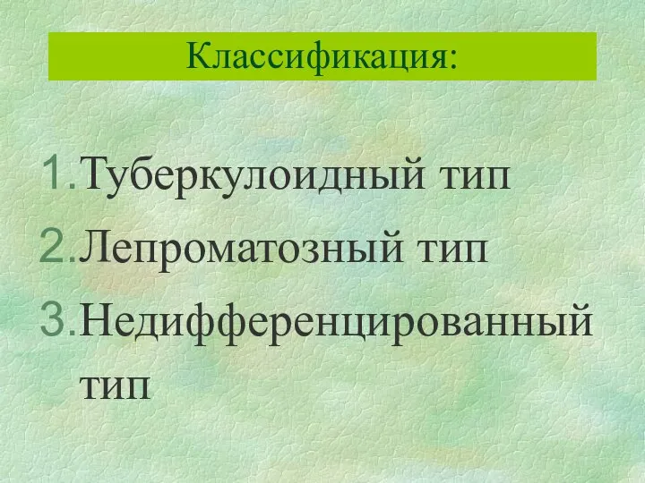 Классификация: Туберкулоидный тип Лепроматозный тип Недифференцированный тип