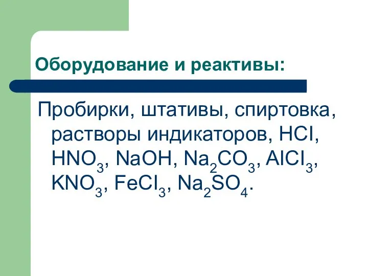 Оборудование и реактивы: Пробирки, штативы, спиртовка, растворы индикаторов, HCI, HNO3, NaOH, Na2CO3, AICI3, KNO3, FeCI3, Na2SO4.