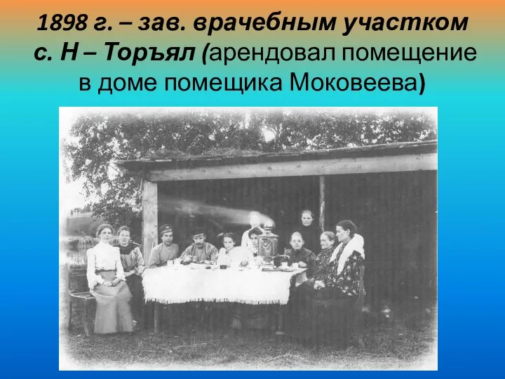 1898 г. – зав. врачебным участком с. Н – Торъял (арендовал помещение в доме помещика Моковеева)