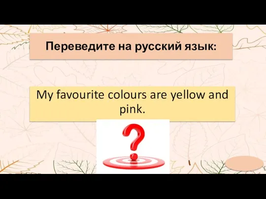 Переведите на русский язык: My favourite colours are yellow and pink.