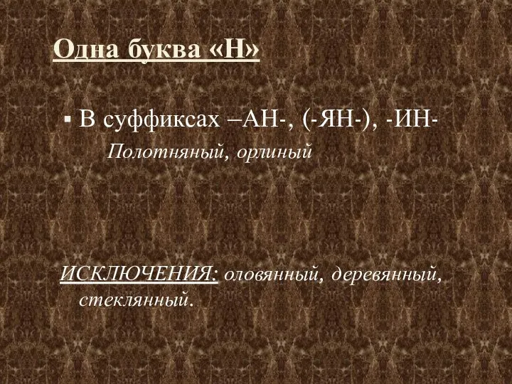 Одна буква «Н» В суффиксах –АН-, (-ЯН-), -ИН- Полотняный, орлиный ИСКЛЮЧЕНИЯ: оловянный, деревянный, стеклянный.