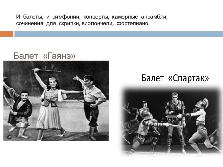 Балет «Гаянэ» И балеты, и симфонии, концерты, камерные ансамбли, сочинения для скрипки, виолончели, фортепиано.