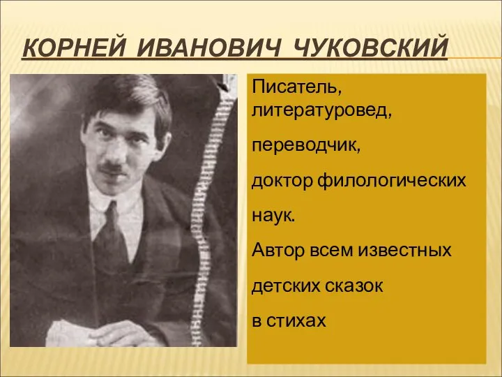 КОРНЕЙ ИВАНОВИЧ ЧУКОВСКИЙ Писатель, литературовед, переводчик, доктор филологических наук. Автор всем известных детских сказок в стихах