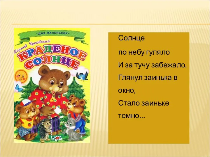 Солнце по небу гуляло И за тучу забежало. Глянул заинька в окно, Стало заиньке темно…