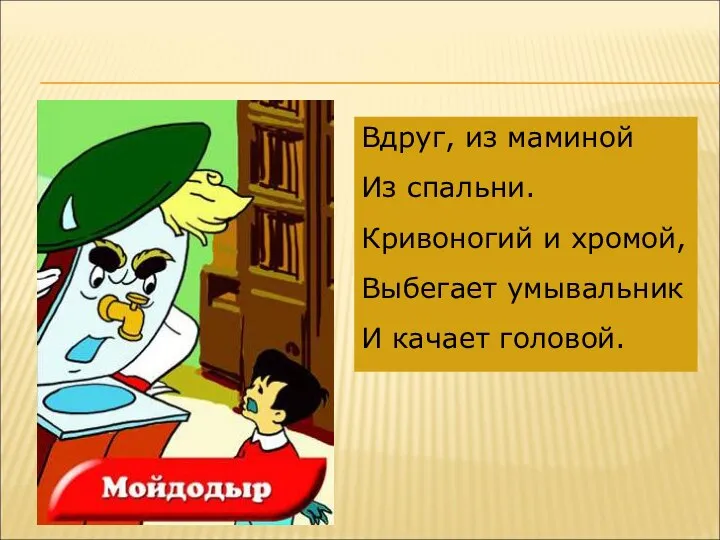 Вдруг, из маминой Из спальни. Кривоногий и хромой, Выбегает умывальник И качает головой.