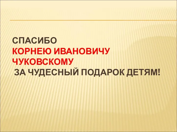 СПАСИБО КОРНЕЮ ИВАНОВИЧУ ЧУКОВСКОМУ ЗА ЧУДЕСНЫЙ ПОДАРОК ДЕТЯМ!