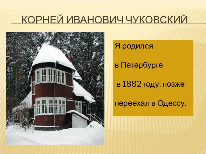 КОРНЕЙ ИВАНОВИЧ ЧУКОВСКИЙ Я родился в Петербурге в 1882 году, позже переехал в Одессу.