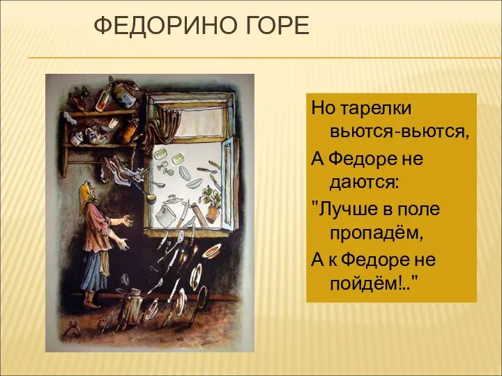 ФЕДОРИНО ГОРЕ Но тарелки вьются-вьются, А Федоре не даются: "Лучше в