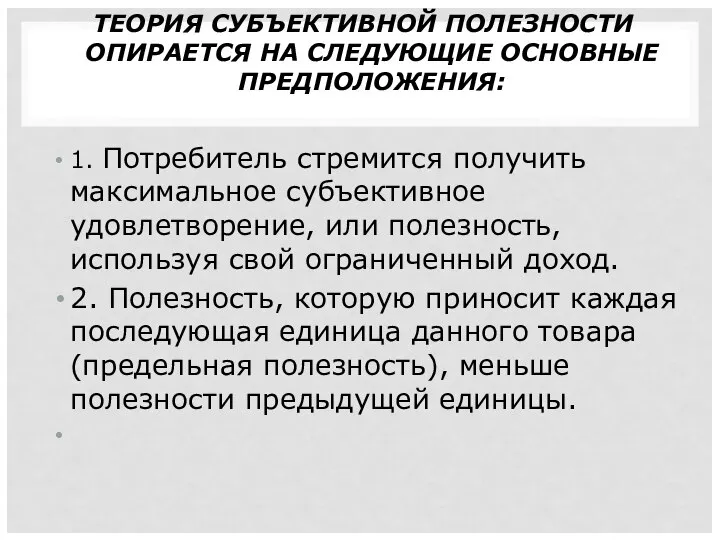 ТЕОРИЯ СУБЪЕКТИВНОЙ ПОЛЕЗНОСТИ ОПИРАЕТСЯ НА СЛЕДУЮЩИЕ ОСНОВНЫЕ ПРЕДПОЛОЖЕНИЯ: 1. Потребитель стремится