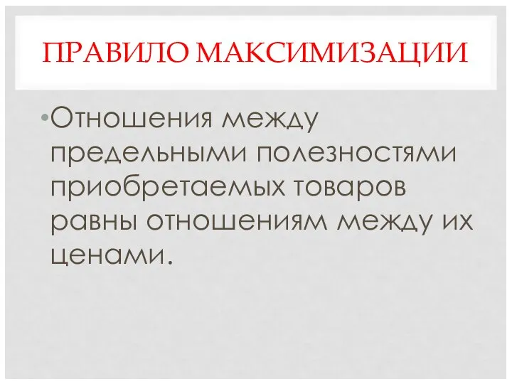 ПРАВИЛО МАКСИМИЗАЦИИ Отношения между предельными полезностями приобретаемых товаров равны отношениям между их ценами.