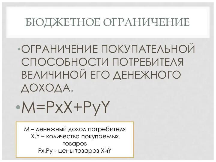 БЮДЖЕТНОЕ ОГРАНИЧЕНИЕ ОГРАНИЧЕНИЕ ПОКУПАТЕЛЬНОЙ СПОСОБНОСТИ ПОТРЕБИТЕЛЯ ВЕЛИЧИНОЙ ЕГО ДЕНЕЖНОГО ДОХОДА. M=PxX+PyY