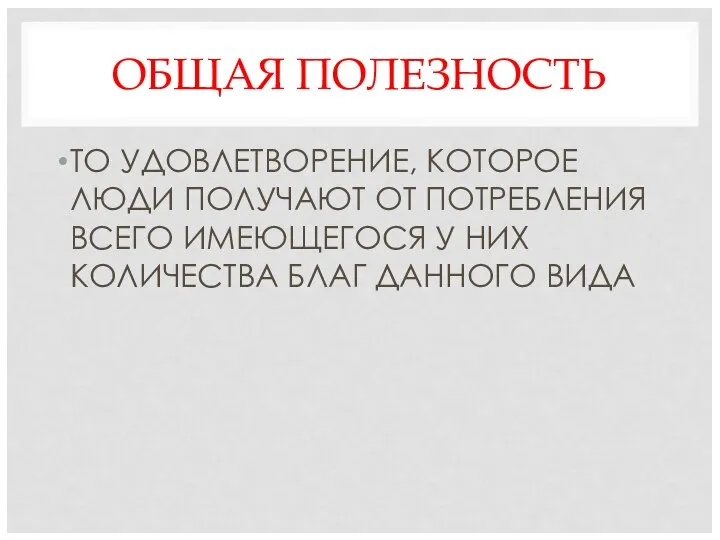 ОБЩАЯ ПОЛЕЗНОСТЬ ТО УДОВЛЕТВОРЕНИЕ, КОТОРОЕ ЛЮДИ ПОЛУЧАЮТ ОТ ПОТРЕБЛЕНИЯ ВСЕГО ИМЕЮЩЕГОСЯ