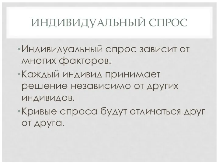 ИНДИВИДУАЛЬНЫЙ СПРОС Индивидуальный спрос зависит от многих факторов. Каждый индивид принимает