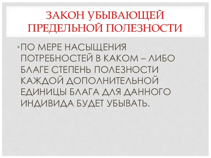 ЗАКОН УБЫВАЮЩЕЙ ПРЕДЕЛЬНОЙ ПОЛЕЗНОСТИ ПО МЕРЕ НАСЫЩЕНИЯ ПОТРЕБНОСТЕЙ В КАКОМ –