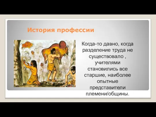 История профессии Когда-то давно, когда разделение труда не существовало , учителями