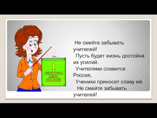 Не смейте забывать учителей! Пусть будет жизнь достойна их усилий. Учителями