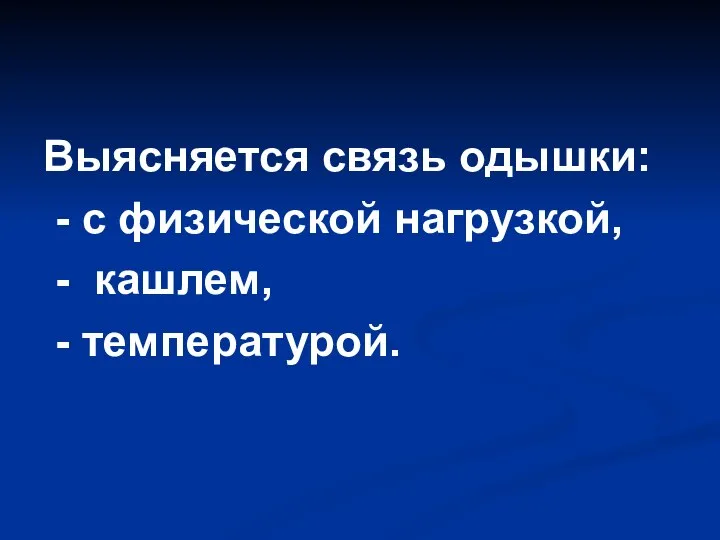 Выясняется связь одышки: - с физической нагрузкой, - кашлем, - температурой.