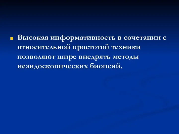 Высокая информативность в сочетании с относительной простотой техники позволяют шире внедрять методы неэндоскопических биопсий.