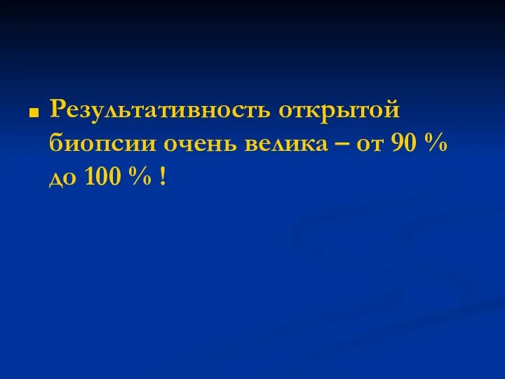 Результативность открытой биопсии очень велика – от 90 % до 100 % !