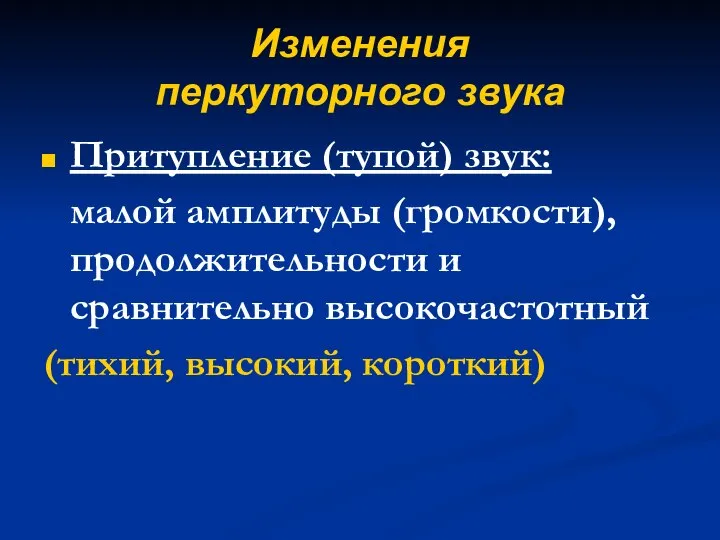 Изменения перкуторного звука Притупление (тупой) звук: малой амплитуды (громкости), продолжительности и сравнительно высокочастотный (тихий, высокий, короткий)