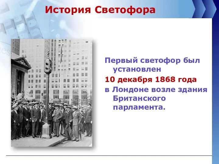 История Светофора Первый светофор был установлен 10 декабря 1868 года в Лондоне возле здания Британского парламента.