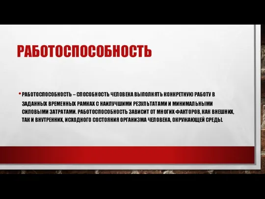 РАБОТОСПОСОБНОСТЬ РАБОТОСПОСОБНОСТЬ – СПОСОБНОСТЬ ЧЕЛОВЕКА ВЫПОЛНЯТЬ КОНКРЕТНУЮ РАБОТУ В ЗАДАННЫХ ВРЕМЕННЫХ