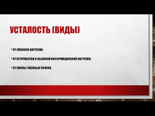 УСТАЛОСТЬ (ВИДЫ) ОТ СМЕННОЙ НАГРУЗКИ; ОТ ПЕРЕРАБОТКИ И ВЫСОКОЙ ИНФОРМАЦИОННОЙ НАГРУЗКИ; ОТ СМЕНЫ ЧАСОВЫХ ПОЯСОВ.