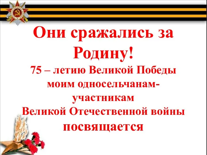 Они сражались за Родину! 75 – летию Великой Победы моим односельчанам- участникам Великой Отечественной войны посвящается