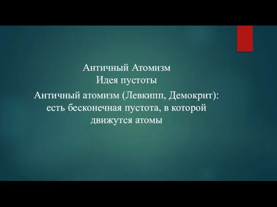 Античный Атомизм Идея пустоты Античный атомизм (Левкипп, Демокрит): есть бесконечная пустота, в которой движутся атомы