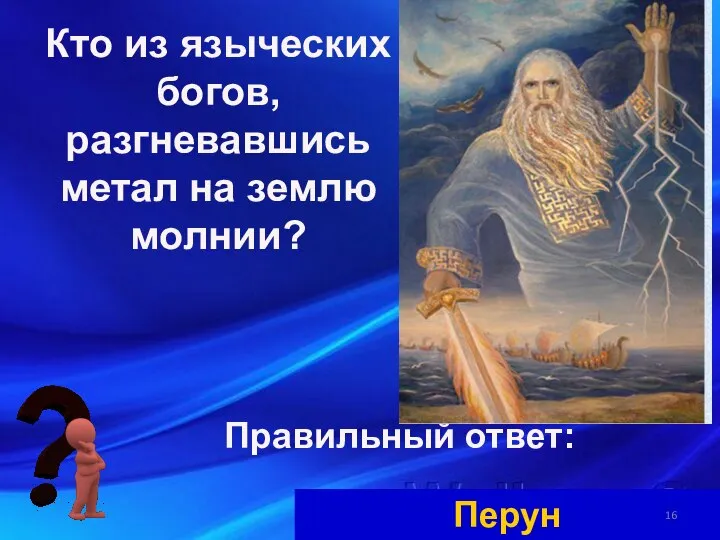 Перун Правильный ответ: Кто из языческих богов, разгневавшись метал на землю молнии?